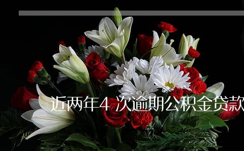 近两年4次逾期公积金贷款 近两年4次逾期公积金贷款