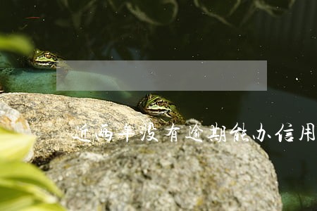 近两年没有逾期能办信用卡吗 近两年没有逾期能办信用卡吗
