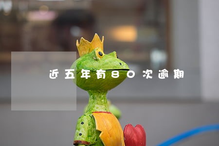 近五年有80次逾期 近五年有80次逾期