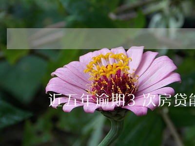 近五年逾期3次房贷能批吗 近五年逾期3次房贷能批吗