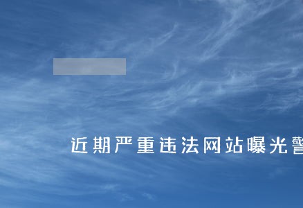 近期严重违法网站曝光警示 近期严重违法网站曝光警示