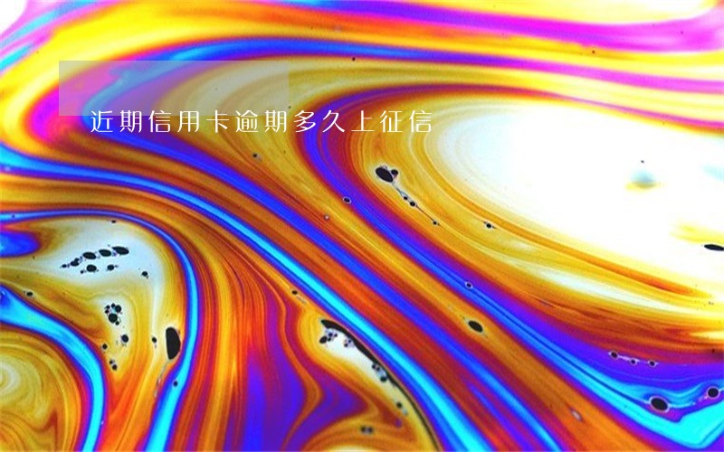 近期信用卡逾期多久上征信 近期信用卡逾期多久上征信