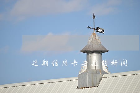 近期信用卡逾期的新闻 近期信用卡逾期的新闻