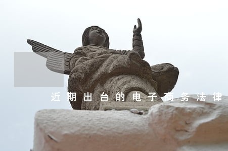 近期出台的电子商务法律法规 近期出台的电子商务法律法规