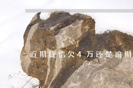 近期捷信欠4万还是逾期 近期捷信欠4万还是逾期