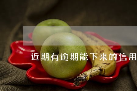 近期有逾期能下来的信用卡 近期有逾期能下来的信用卡