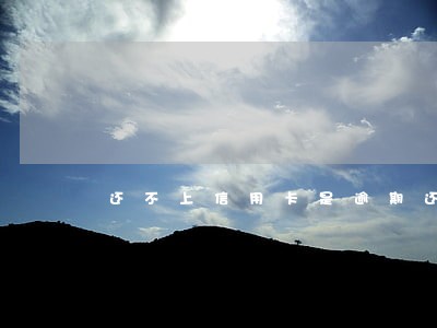 还不上信用卡是逾期还是提前协商 还不上信用卡是逾期还是提前协商