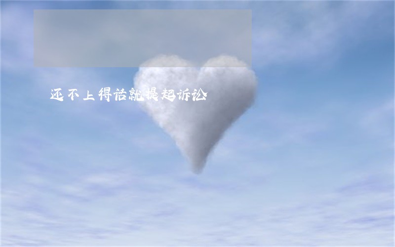 还不上得话就提起诉讼 还不上得话就提起诉讼