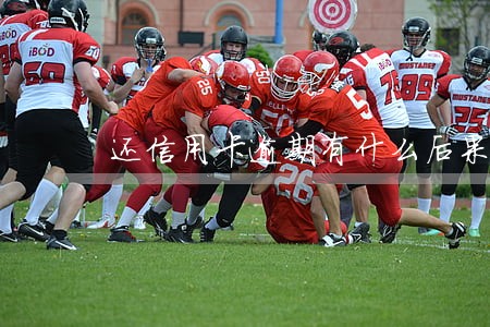 还信用卡逾期有什么后果 还信用卡逾期有什么后果