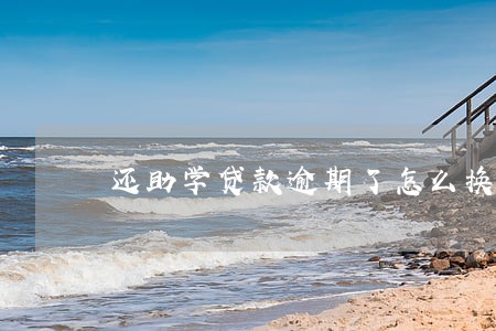 还助学贷款逾期了怎么换 还助学贷款逾期了怎么换