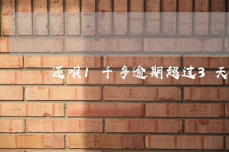 还呗1千多逾期超过3天会怎样 还呗1千多逾期超过3天会怎样