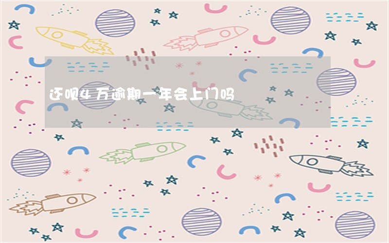 还呗4万逾期一年会上门吗 还呗4万逾期一年会上门吗
