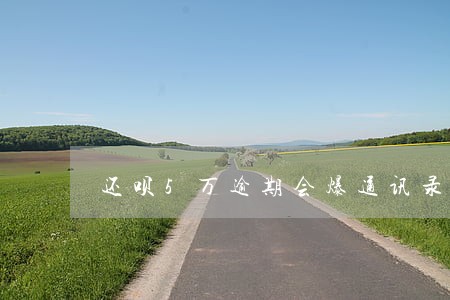还呗5万逾期会爆通讯录吗 还呗5万逾期会爆通讯录吗