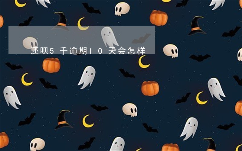还呗5千逾期10天会怎样 还呗5千逾期10天会怎样