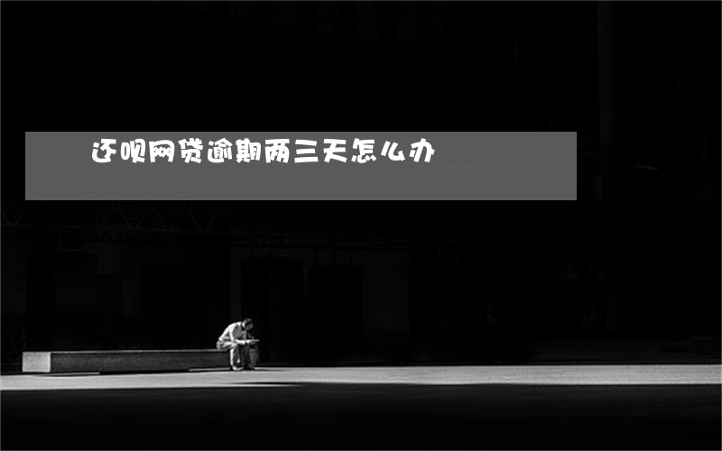 还呗网贷逾期两三天怎么办 还呗网贷逾期两三天怎么办