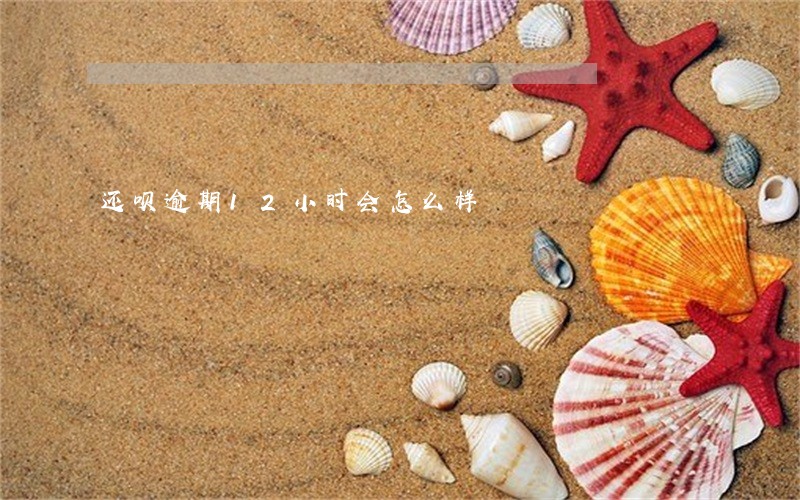 还呗逾期12小时会怎么样 还呗逾期12小时会怎么样