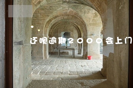 还呗逾期2000会上门吗 还呗逾期2000会上门吗