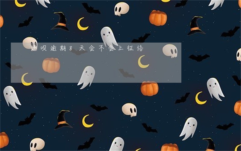还呗逾期8天会不会上征信 还呗逾期8天会不会上征信