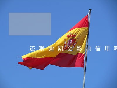 还呗逾期会影响信用吗