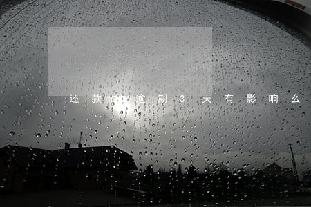 还款日逾期3天有影响么 还款日逾期3天有影响么