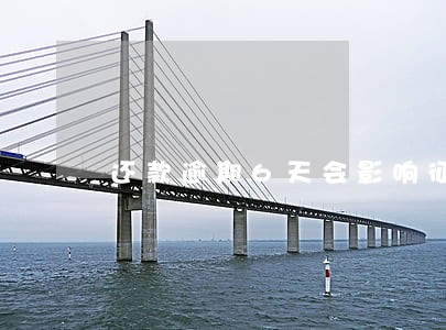 还款逾期6天会影响征信吗 还款逾期6天会影响征信吗