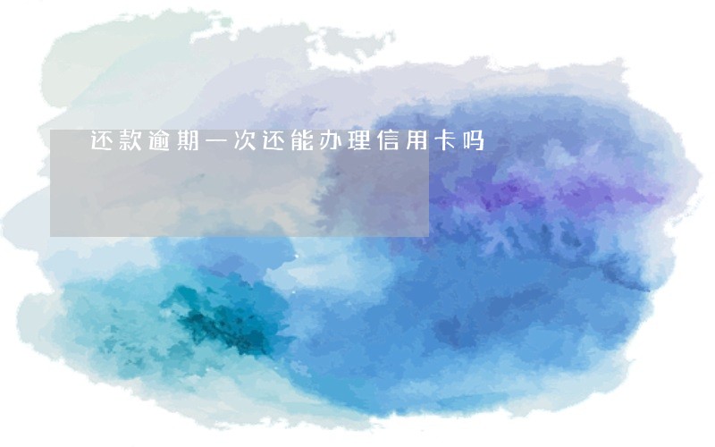 还款逾期一次还能办理信用卡吗 还款逾期一次还能办理信用卡吗