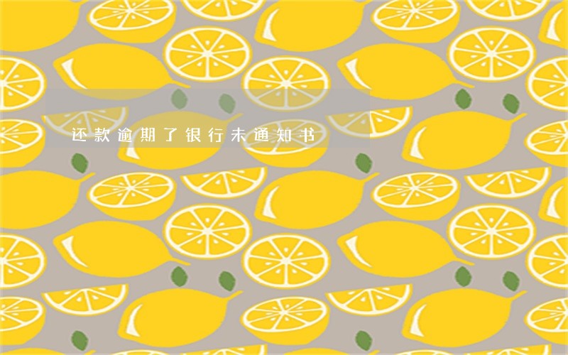 还款逾期了银行未通知书 还款逾期了银行未通知书