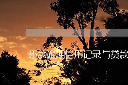 还款逾期信用记录与贷款吗 还款逾期信用记录与贷款吗