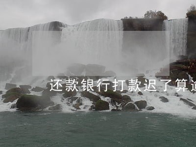 还款银行打款迟了算逾期吗 还款银行打款迟了算逾期吗