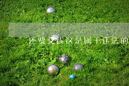 还要交钱这是属于违法的吗 还要交钱这是属于违法的吗