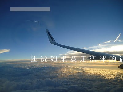 还说如果要走法律的话 还说如果要走法律的话