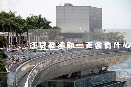 还贷款逾期一天会有什么事吗 还贷款逾期一天会有什么事吗