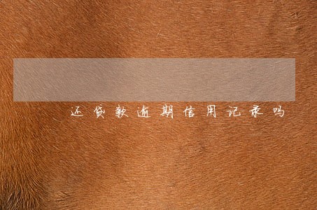 还贷款逾期信用记录吗 还贷款逾期信用记录吗
