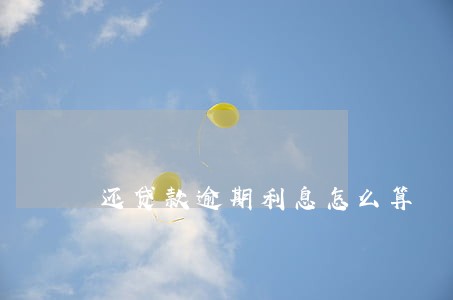 还贷款逾期利息怎么算 还贷款逾期利息怎么算