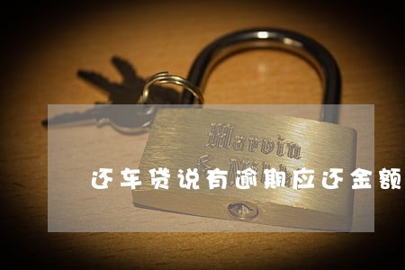 还车贷说有逾期应还金额0元 还车贷说有逾期应还金额0元
