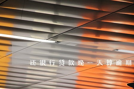 还银行贷款晚一天算逾期吗 还银行贷款晚一天算逾期吗