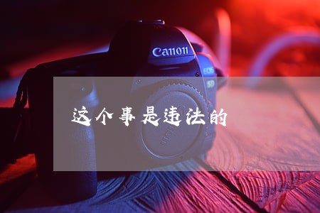 这个事是违法的 这个事是违法的