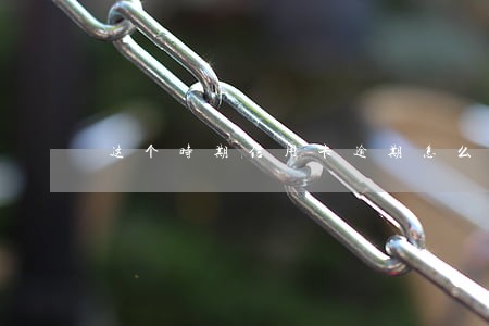 这个时期信用卡逾期怎么办 这个时期信用卡逾期怎么办