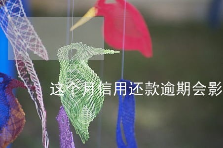 这个月信用还款逾期会影响征信吗 这个月信用还款逾期会影响征信吗