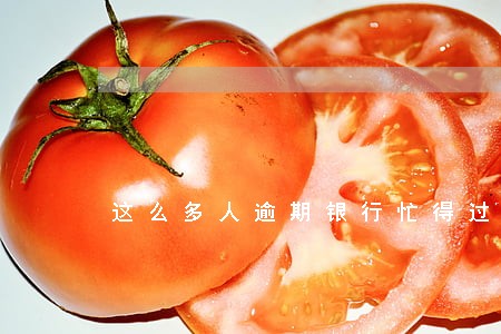 这么多人逾期银行忙得过来吗 这么多人逾期银行忙得过来吗