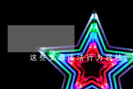 这些交通违法行为将被严惩 这些交通违法行为将被严惩