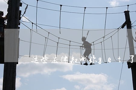 这些法律知识你get了吗 这些法律知识你get了吗