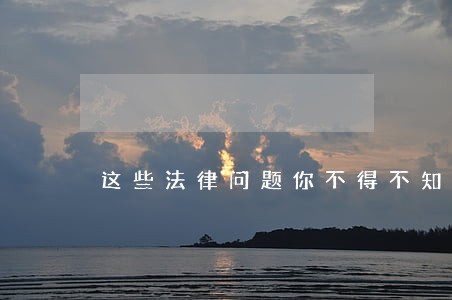 这些法律问题你不得不知 这些法律问题你不得不知
