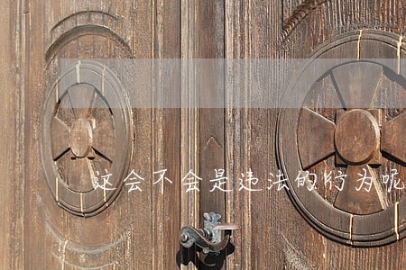 这会不会是违法的行为呢 这会不会是违法的行为呢