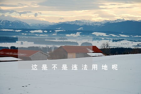 这是不是违法用地呢 这是不是违法用地呢