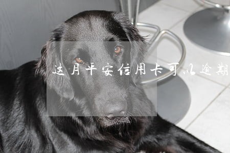 这月平安信用卡可以逾期吗 这月平安信用卡可以逾期吗