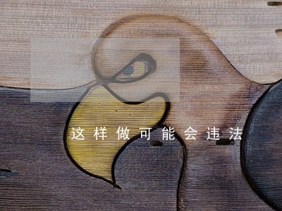 这样做可能会违法 这样做可能会违法