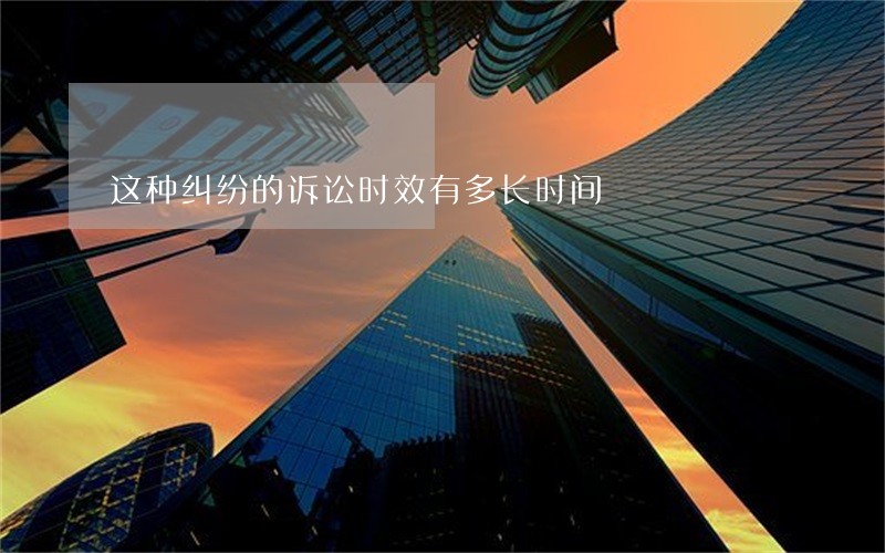 这种纠纷的诉讼时效有多长时间 这种纠纷的诉讼时效有多长时间