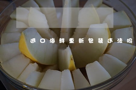 进口海鲜重新包装违法吗