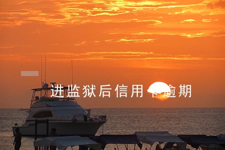 进监狱后信用卡逾期